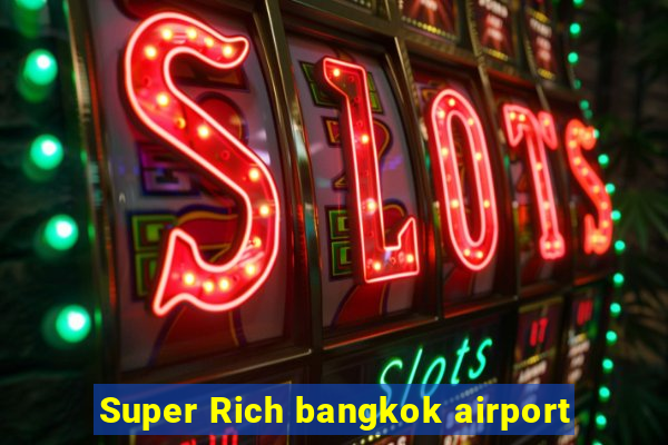 Super Rich bangkok airport